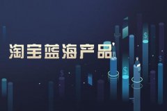 淘宝代运营:淘宝做蓝海产品需要分析注意哪些地方?